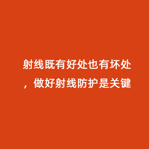 射線既有好處也有壞處，做好射線防護是關鍵