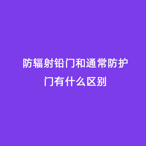 防輻射鉛門和通常防護門有什么區別