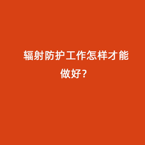 輻射防護工作怎樣才能做好？