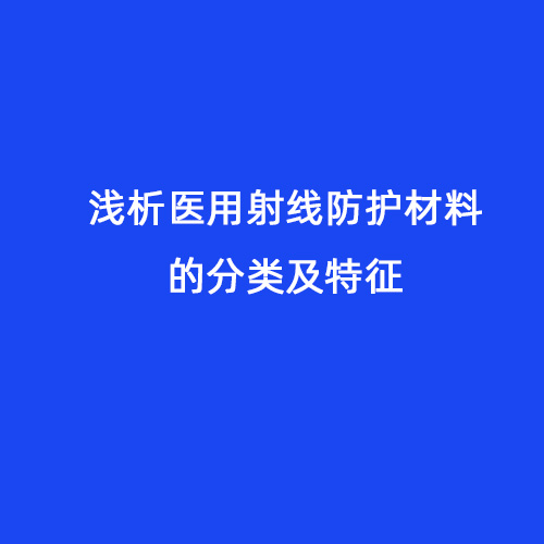 淺析醫(yī)用射線防護(hù)材料的分類及特征