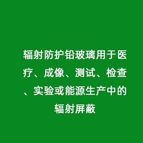 輻射防護鉛玻璃用于醫(yī)療、成像、測試、檢查、實驗或能源生產中的輻射屏蔽